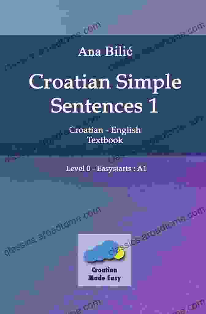 Croatian Simple Sentences Textbook A1: The Ultimate Guide To Mastering Croatian Conversation Croatian Simple Sentences 1 Textbook (A1): Croatian/English Textbook With Simple Sentences Level Easystarts (A1)