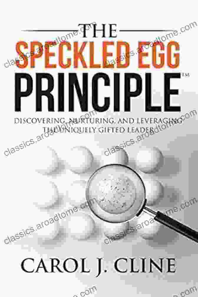 Discovering, Nurturing, And Leveraging The Uniquely Gifted Leader The Speckled Egg Principle: Discovering Nurturing And Leveraging The Uniquely Gifted Leader