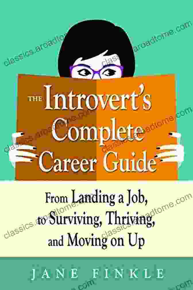 From Landing A Job To Surviving, Thriving, And Moving On Up The Introvert S Complete Career Guide: From Landing A Job To Surviving Thriving And Moving On Up