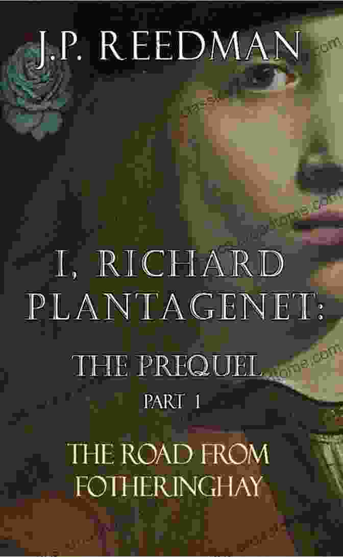 The Road From Fotheringhay: Richard Plantagenet Prequel I RICHARD PLANTAGENET: THE PREQUEL PART ONE: THE ROAD FROM FOTHERINGHAY (I RICHARD PLANTAGENET PREQUEL 1)