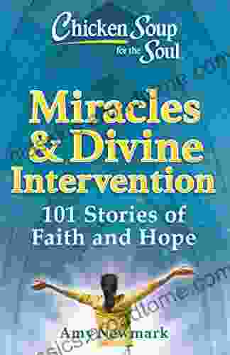 Chicken Soup For The Soul: Miracles Divine Intervention: 101 Stories Of Hope And Faith