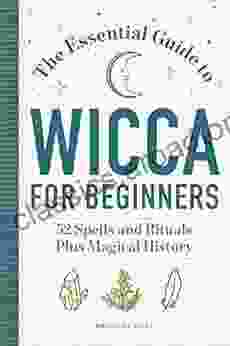 The Essential Guide To Wicca For Beginners: 52 Spells And Rituals Plus Magical History