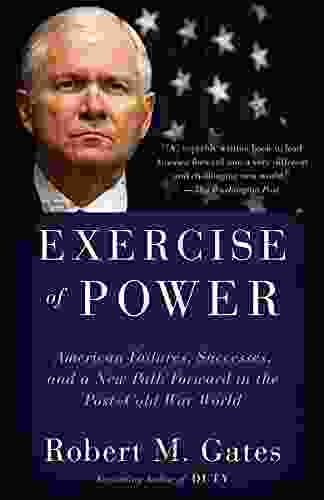 Exercise of Power: American Failures Successes and a New Path Forward in the Post Cold War World