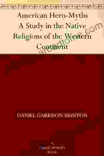 American Hero Myths A Study In The Native Religions Of The Western Continent