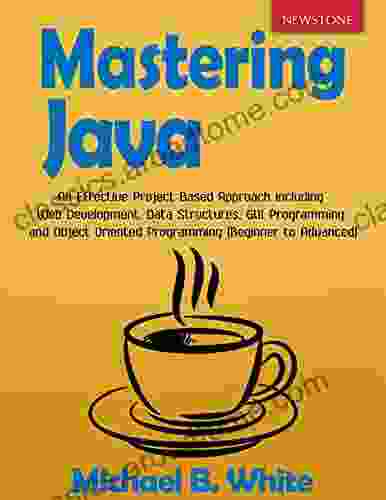 Mastering Java: An Effective Project Based Approach Including Web Development Data Structures GUI Programming And Object Oriented Programming (Beginner To Advanced)