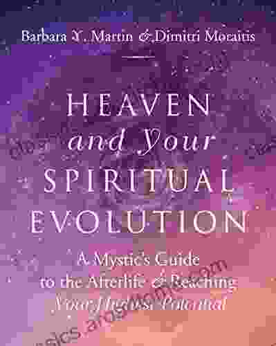 Heaven And Your Spiritual Evolution: A Mystic S Guide To The Afterlife Reaching Your Highest Potential