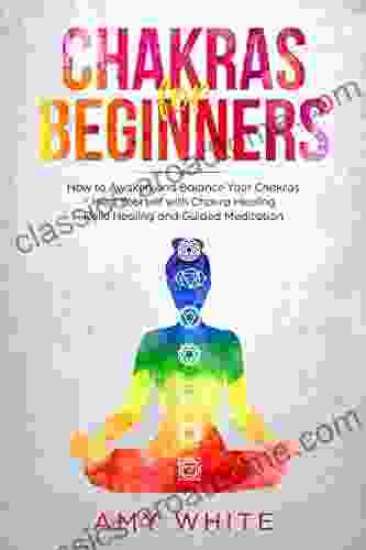 Chakras: For Beginners How To Awaken And Balance Your Chakras And Heal Yourself With Chakra Healing Reiki Healing And Guided Meditation (Empath Third Eye)