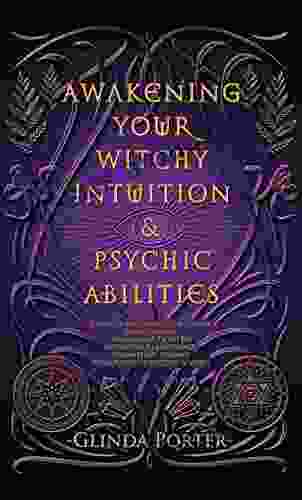 Awakening Your Witchy Intuition Psychic Abilities: Intuitive Witchcraft For Higher Consciousness (Mediumship Third Eye Activation Clairvoyance Channeling Reading Auras Astral Projection More)