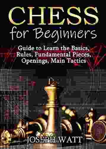 Chess For Beginners: Guide To Learn The Basics Rules Fundamental Pieces Openings Main Tactics