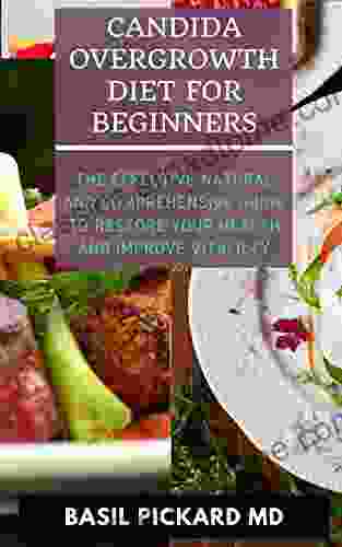 CANDIDA OVERGROWTH DIET FOR BEGINNERS: The Effective Natural And Comprehensive Guide To Restore Your Health And Improve Vitalilty