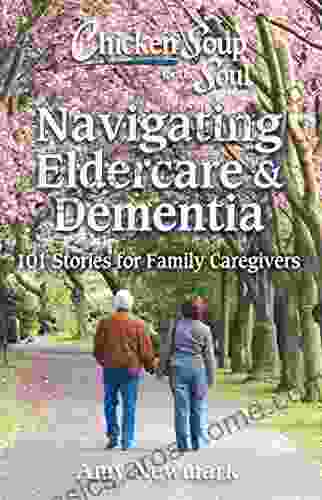 Chicken Soup For The Soul: Navigating Eldercare Dementia: 101 Stories For Family Caregivers