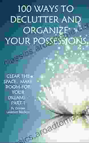 100 Ways To Declutter And Organize Your Possessions: Clear The Space And Make Room For Your Dreams Part 1 (Clear The Space Make Room For Your Dreams)