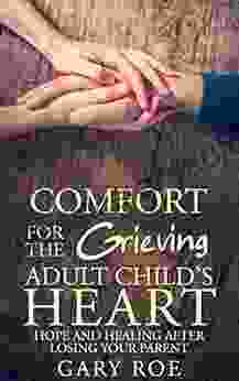 Comfort For The Grieving Adult Child S Heart: Hope And Healing After Losing Your Parent (Comfort For Grieving Hearts: The Series)