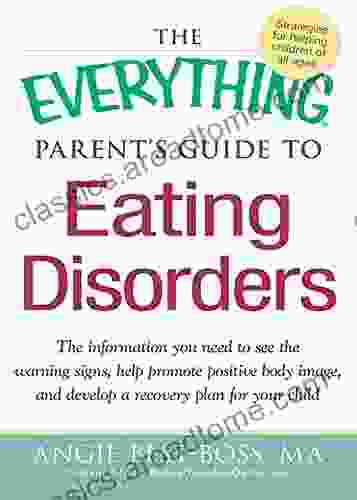 The Everything Parent S Guide To Eating Disorders: The Information Plan You Need To See The Warning Signs Help Promote Positive Body Image And Develop A Recovery Plan For Your Child