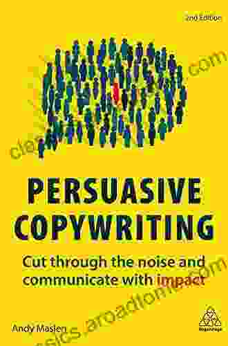 Persuasive Copywriting: Cut Through The Noise And Communicate With Impact