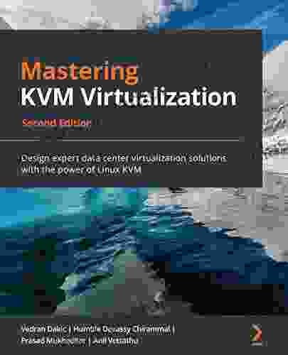 Mastering KVM Virtualization: Design Expert Data Center Virtualization Solutions With The Power Of Linux KVM 2nd Edition