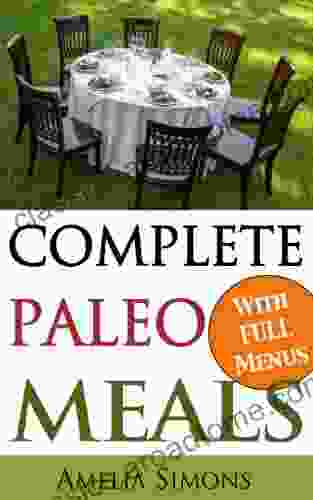 Complete Paleo Meals: A Paleo Cookbook Featuring Paleo Comfort Foods Recipes For An Appetizer Entree Side Dishes And Dessert In Every Meal