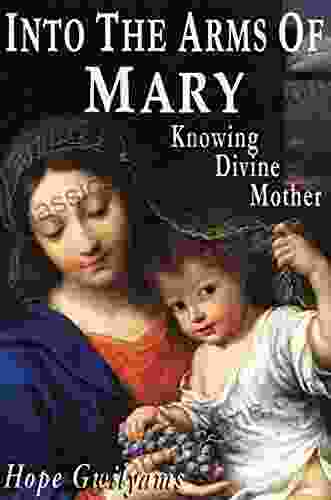 Into The Arms Of Mary: Knowing Divine Mother