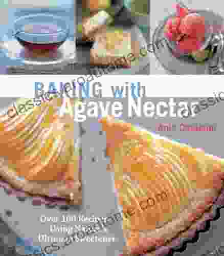 Baking With Agave Nectar: Over 100 Recipes Using Nature S Ultimate Sweetener