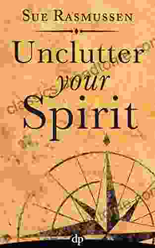 Unclutter Your Spirit: How Your Stuff Is A Treasure Map To Your Inner Wisdom