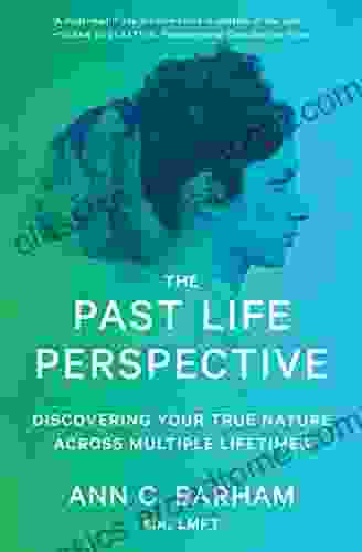 The Past Life Perspective: Discovering Your True Nature Across Multiple Lifetimes