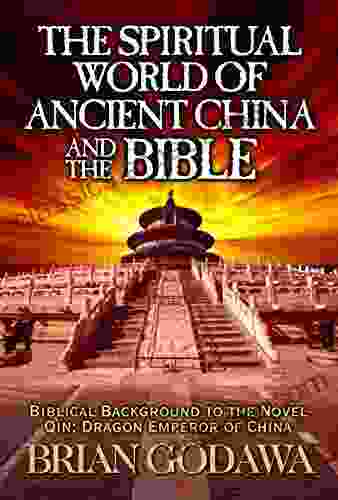 The Spiritual World Of Ancient China And The Bible: Biblical Background To The Novel Qin: Dragon Emperor Of China (Chronicles Of The Watchers)