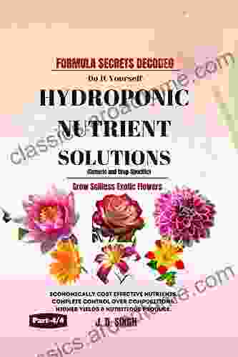 FORMULA SECRETS DECODED Do It Yourself HYDROPONIC NUTRIENT SOLUTIONS *Grow Soilless Exotic Flowers*: Economically Cost Effective Nutrients Complete Compositions Higher Yields (Part 4/4 )