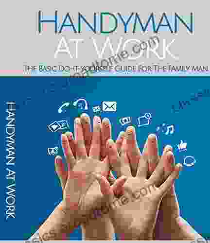 Handyman At Work: The Basic Do It Yourself Guide For Family Man