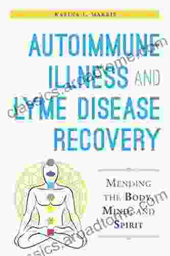 Autoimmune Illness And Lyme Disease Recovery Guide: Mending The Body Mind And Spirit