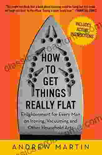 How To Get Things Really Flat: Enlightenment For Every Man On Ironing Vacuuming And Other Household Arts