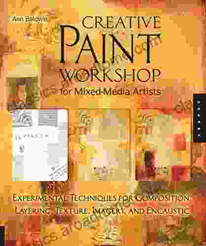 Creative Paint Workshop For Mixed Media Artists: Experimental Techniques For Composition Layering Texture Imagery And Encaustic