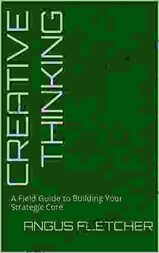 Creative Thinking: A Field Guide To Building Your Strategic Core