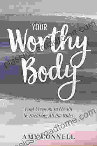 Your Worthy Body: Find Freedom in Health by Breaking All the Rules