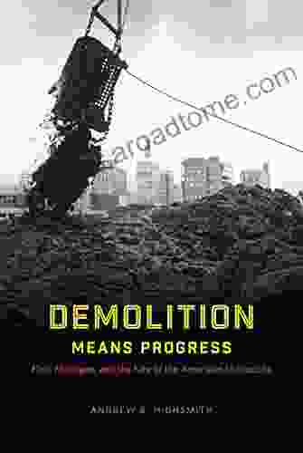 Demolition Means Progress: Flint Michigan And The Fate Of The American Metropolis (Historical Studies Of Urban America)