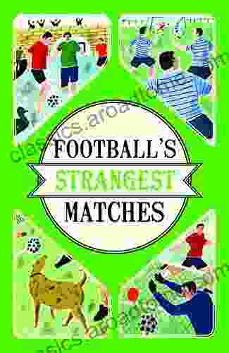 Football S Strangest Matches: Extraordinary But True Stories From Over A Century Of Football