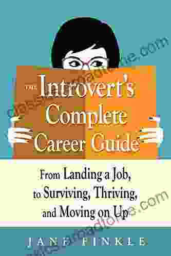 The Introvert S Complete Career Guide: From Landing A Job To Surviving Thriving And Moving On Up