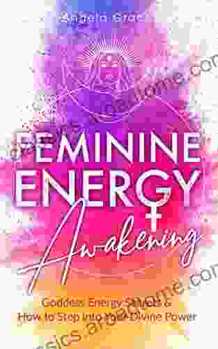 Feminine Energy Awakening: Goddess Energy Secrets How To Step Into Your Divine Power (Divine Feminine Energy Awakening)