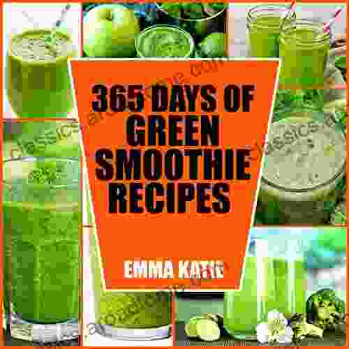 365 Days Of Green Smoothie Recipes: A Green Smoothie Cookbook With Over 365 Recipes For Smoothie Of The Week And 10 Day Cleanse Healthy Lifestyle