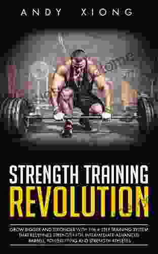 Strength Training Revolution: Grow Bigger and Stronger with the 4 Step Training System that Redefines Strength for Intermediate Advanced Barbell Powerlifting and Strength Athletes