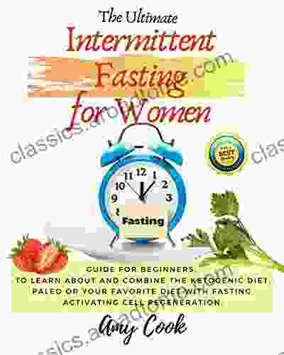 The Ultimate Intermittent Fasting for Women: Guide for Beginners to Learn About and Combine the Ketogenic Diet Paleo or Your Favorite Diet with Fasting Cell Regeneration (Diet Guide 4)