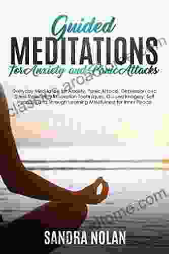 Guided Meditations For Anxiety And Panic Attacks: Guided Meditations For Stress Relief With Relaxation Techniques Guided Imagery Self Hypnosis And Through Learning Mindfulness For Inner Peace