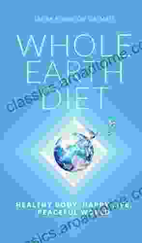 Whole Earth Diet:: Healthy Body Happy Life Peaceful World