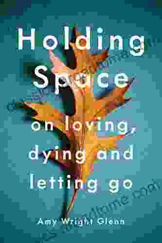 Holding Space: On Loving Dying and Letting Go