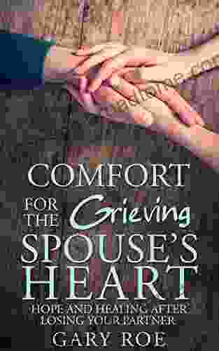 Comfort For The Grieving Spouse S Heart: Hope And Healing After Losing Your Partner (Comfort For Grieving Hearts: The Series)