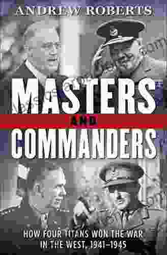 Masters and Commanders: How Four Titans Won the War in the West 1941 1945