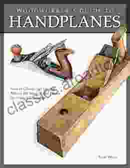 Woodworker S Guide To Handplanes: How To Choose Setup And Master The Most Useful Planes For Today S Workshop