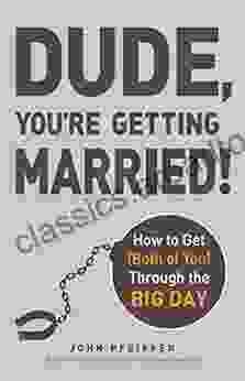 Dude You Re Getting Married : How To Get (Both Of You) Through The Big Day