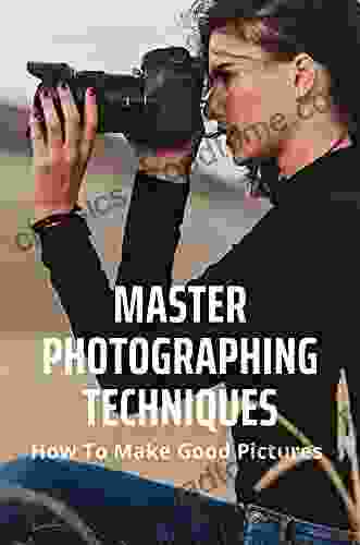 Master Photographing Techniques: How To Make Good Pictures: Digital Photography