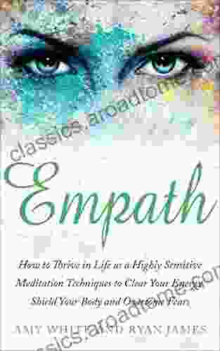 Empath: How to Thrive in Life as a Highly Sensitive Meditation Techniques to Clear Your Energy Shield Your Body and Overcome Fears (Empath 2)