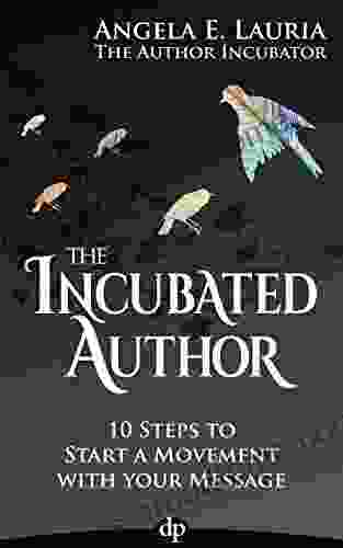 The Incubated Author: 10 Steps To Start A Movement With Your Message